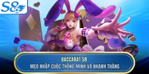 Baccarat S8 - Mẹo Nhập Cuộc Thông Minh Và Nhanh Thắng