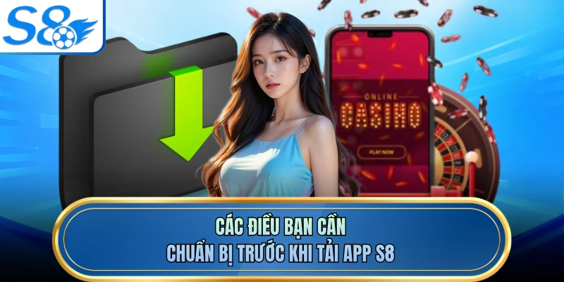 Các điều bạn cần chuẩn bị trước khi tải app S8