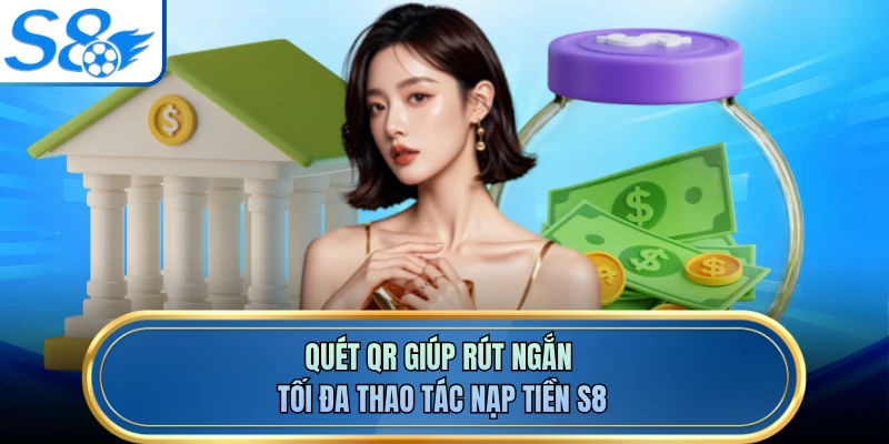 Quét QR giúp rút ngắn tối đa thao tác nạp tiền S8